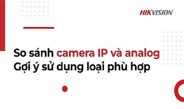 So sánh camera IP và analog - Gợi ý sử dụng loại phù hợp